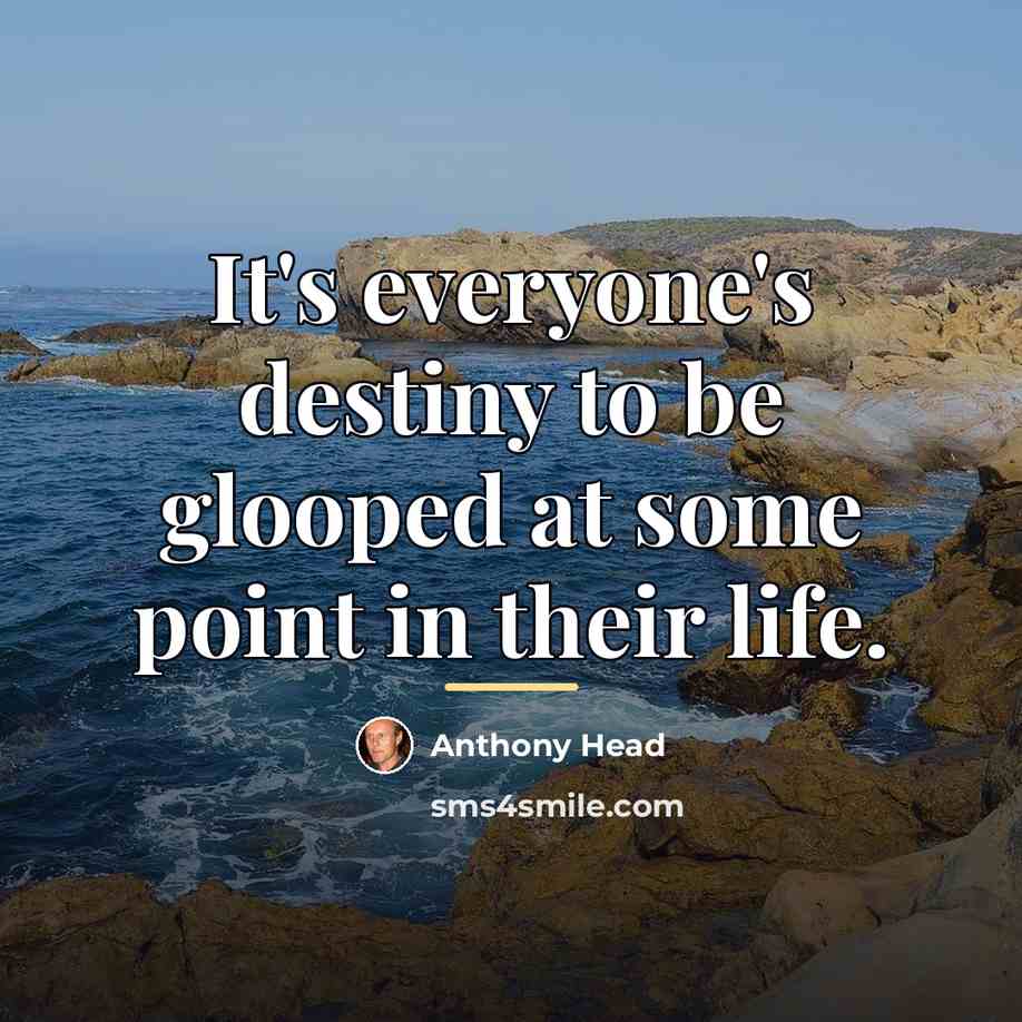 “It's everyone's destiny to be glooped at some point in…” quote by Anthony Head