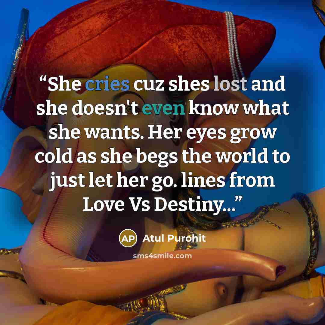“She cries cuz shes lost and she doesn't even know what she wants. Her eyes grow cold as she begs the world to just let her go. lines from Love Vs Destiny...” quote by Atul Purohit