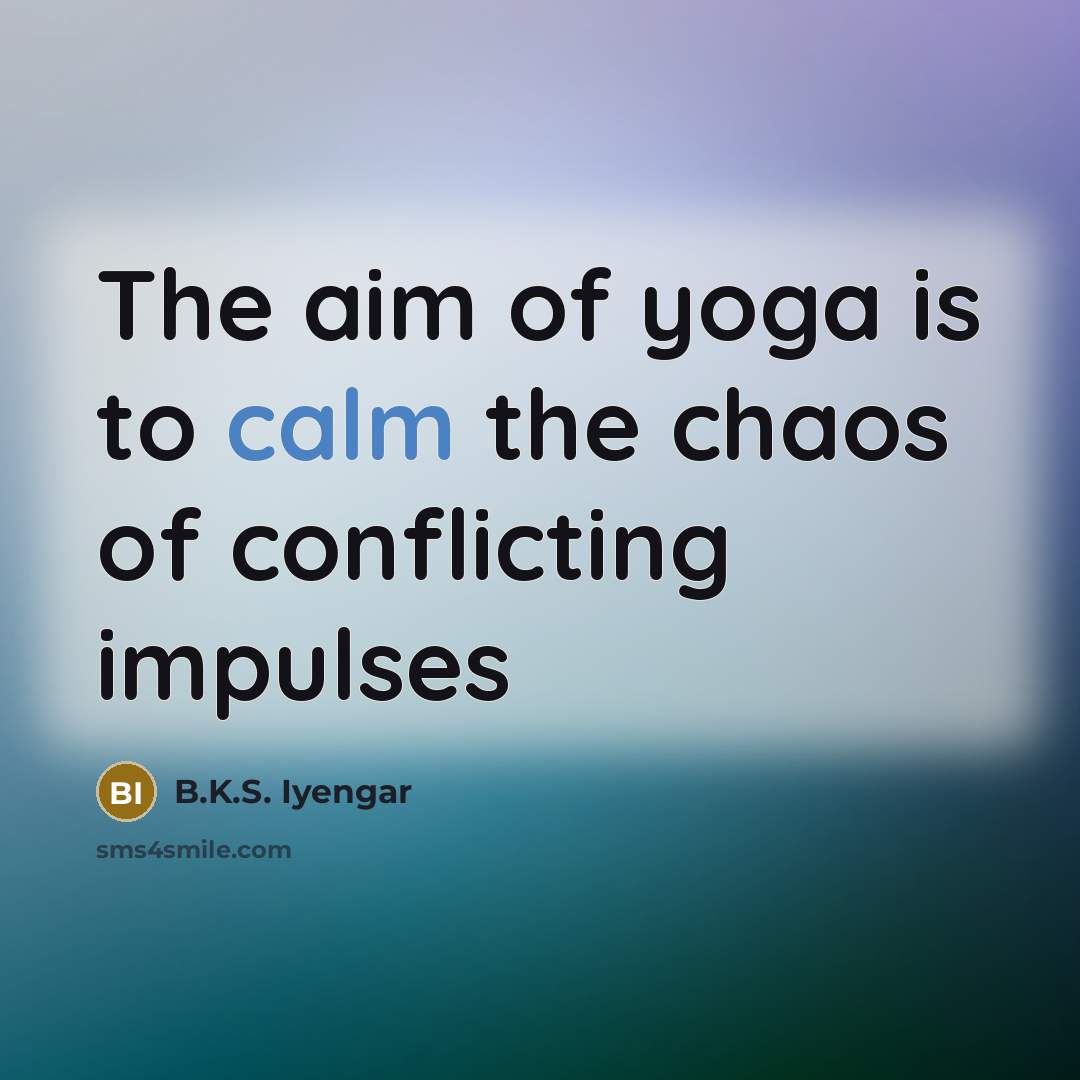 “The aim of yoga is to calm the chaos of…” quote by B.K.S. Iyengar