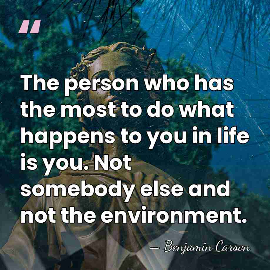 The person who has the most to do what happens to you&hellip; - Benjamin Carson