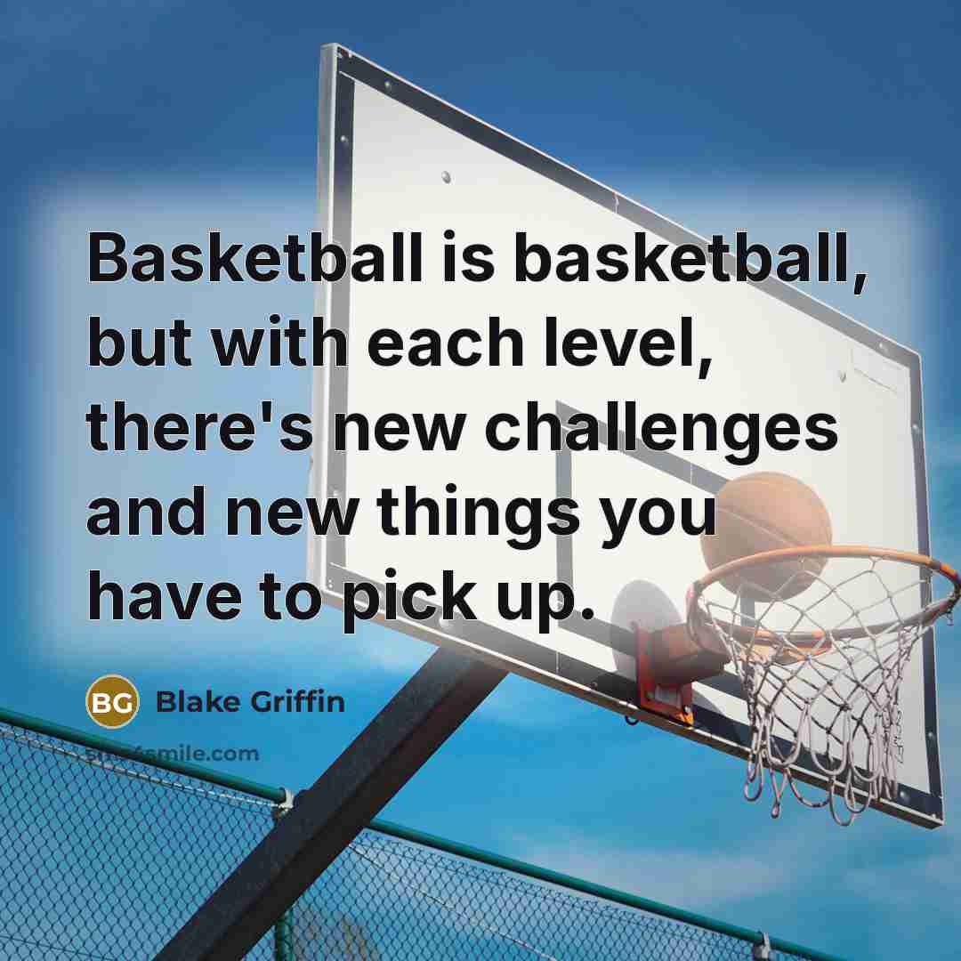 “Basketball is basketball, but with each level, there's new challenges…” quote by Blake Griffin