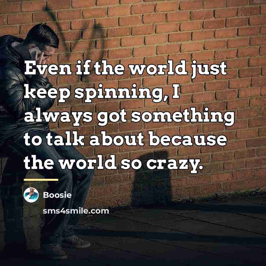 “Even if the world just keep spinning, I always got…” quote by Boosie