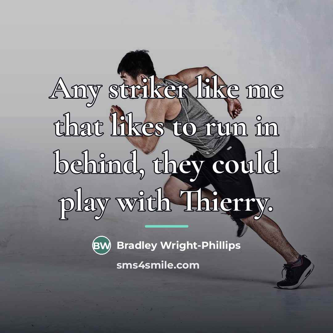 “Any striker like me that likes to run in behind,…” quote by Bradley Wright-Phillips