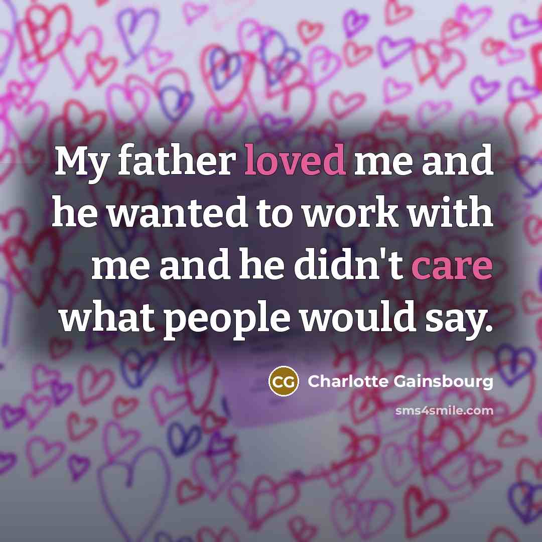 “My father loved me and he wanted to work with…” quote by Charlotte Gainsbourg