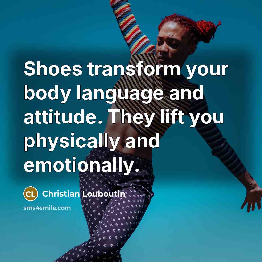 “Shoes transform your body language and attitude. They lift you…” quote by Christian Louboutin