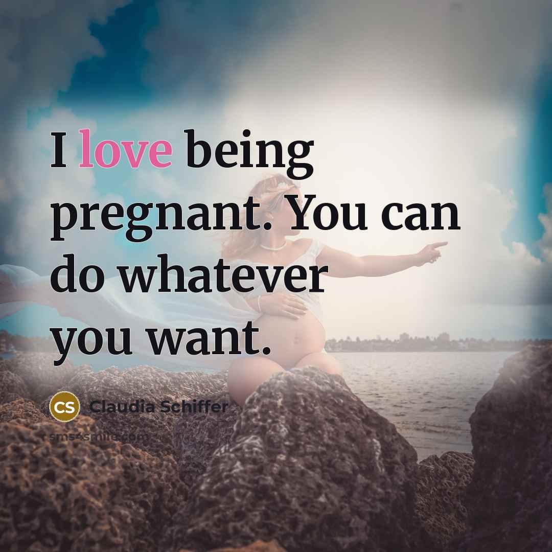 “I love being pregnant. You can do whatever you want.…” quote by Claudia Schiffer