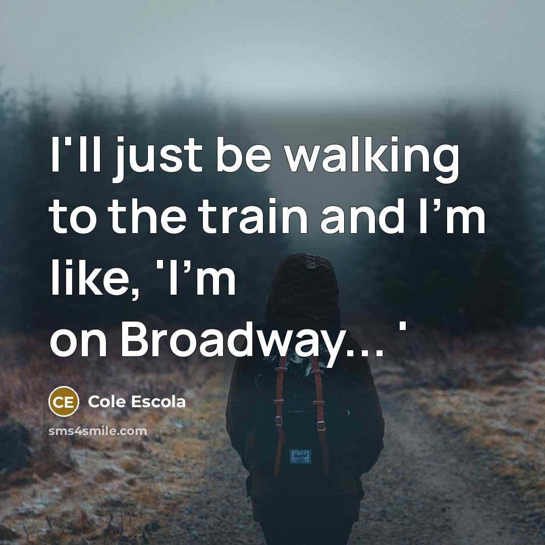 “I'll just be walking to the train and I'm like,…” quote by Cole Escola