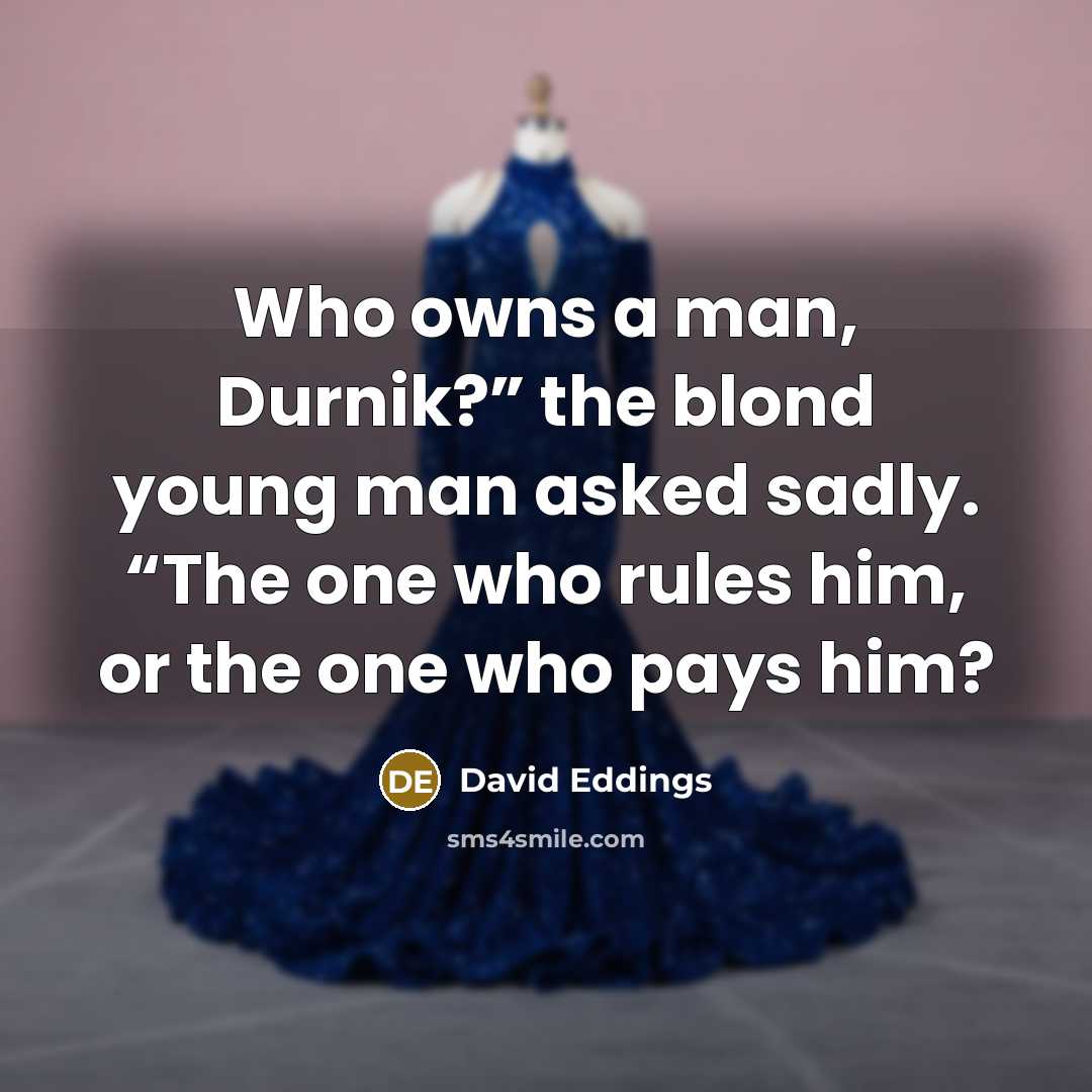 “Who owns a man, Durnik?” the blond young man asked…” quote by David Eddings