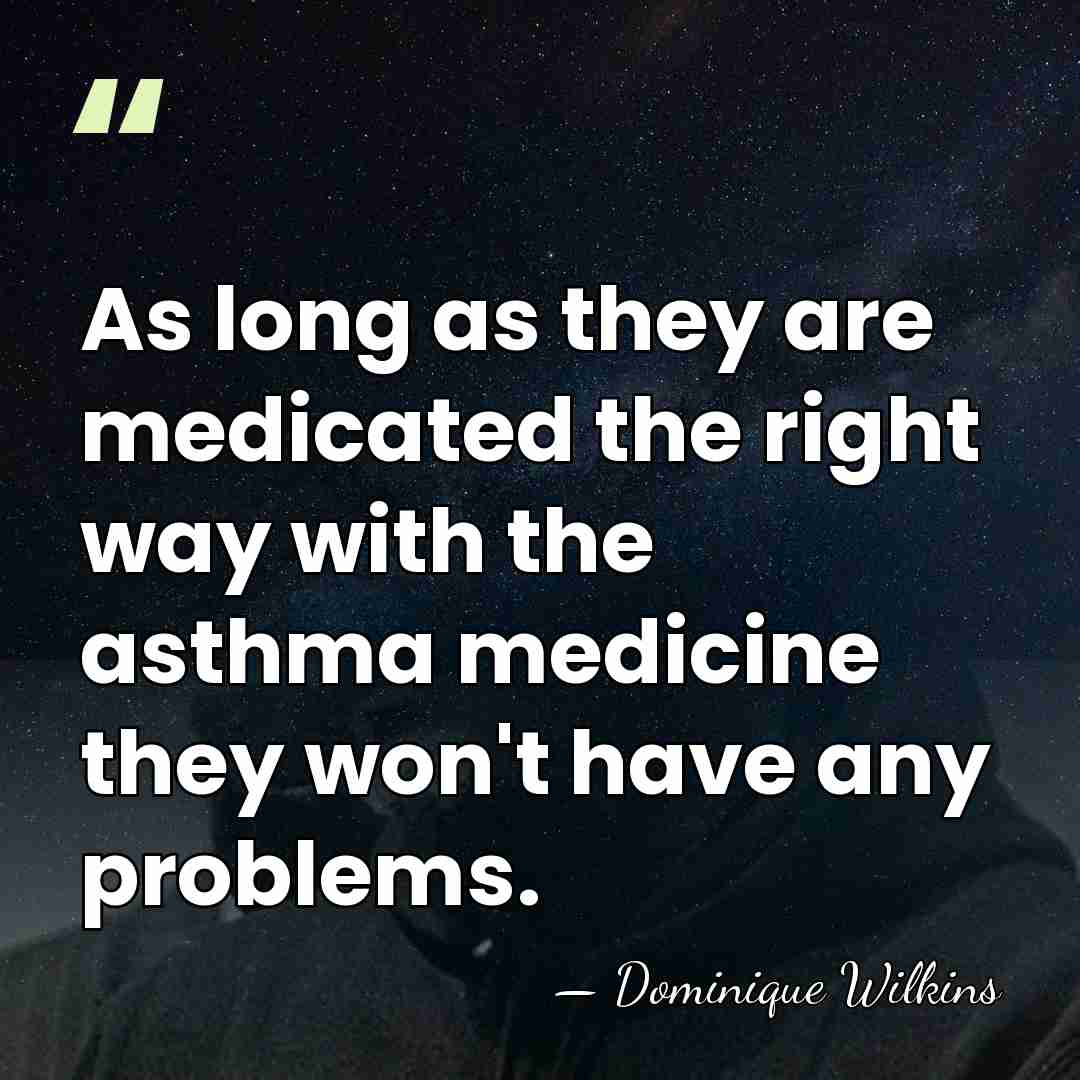 As long as they are medicated the right way with the asthma&hellip; - Dominique Wilkins