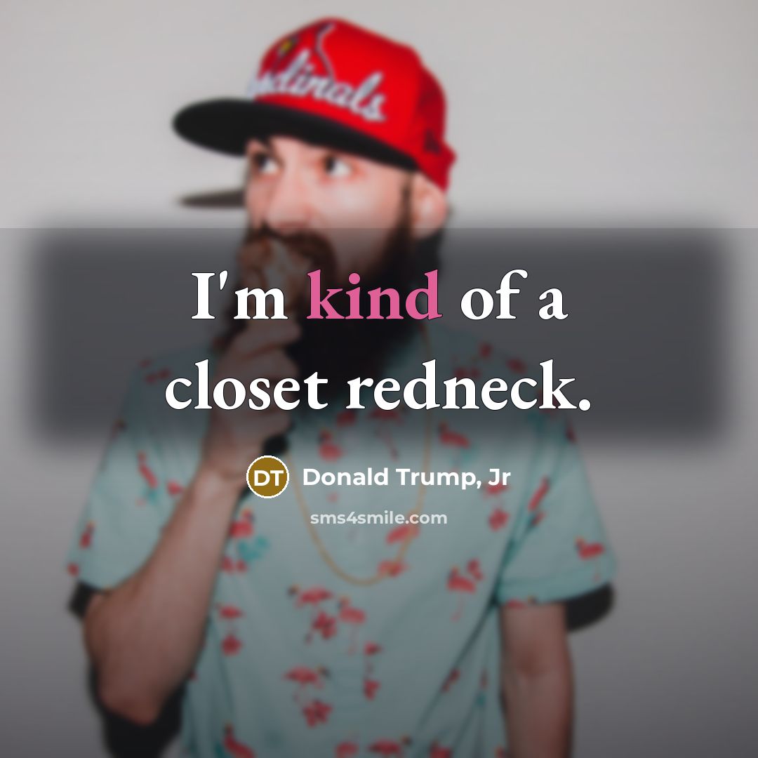 “I'm kind of a closet redneck.…” quote by Donald Trump, Jr