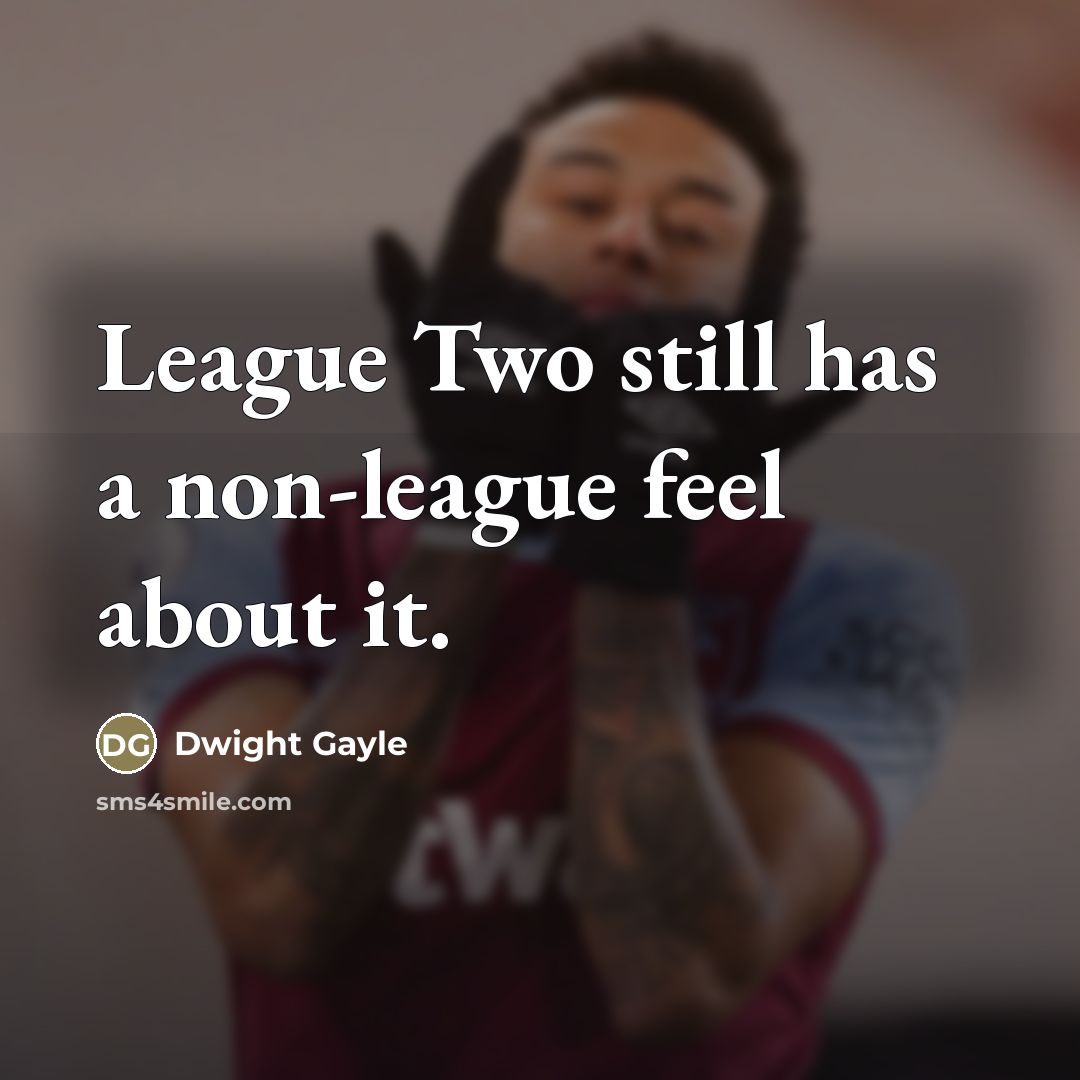 “League Two still has a non-league feel about it.…” quote by Dwight Gayle