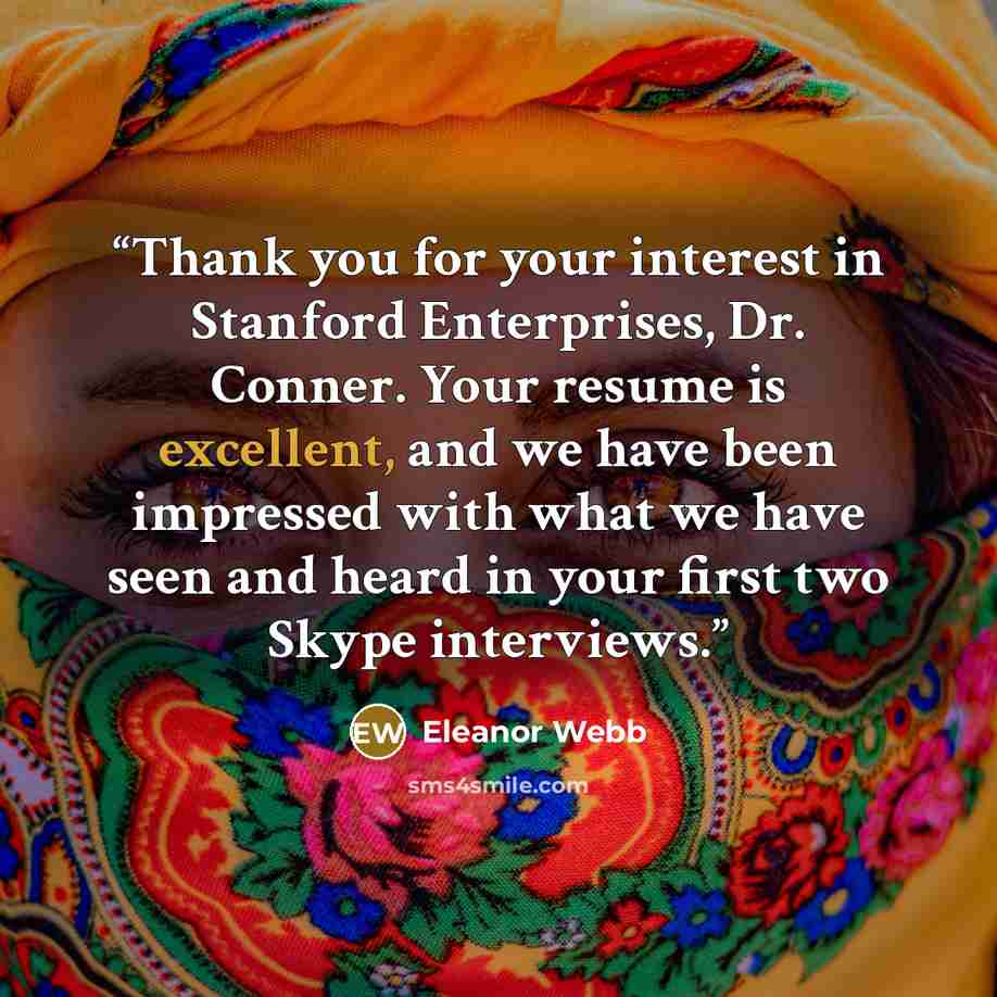 “Thank you for your interest in Stanford Enterprises, Dr. Conner. Your resume is excellent, and we have been impressed with what we have seen and heard in your first two Skype interviews.” quote by Eleanor Webb