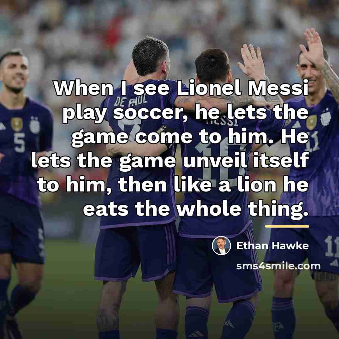 “When I see Lionel Messi play soccer, he lets the…” quote by Ethan Hawke