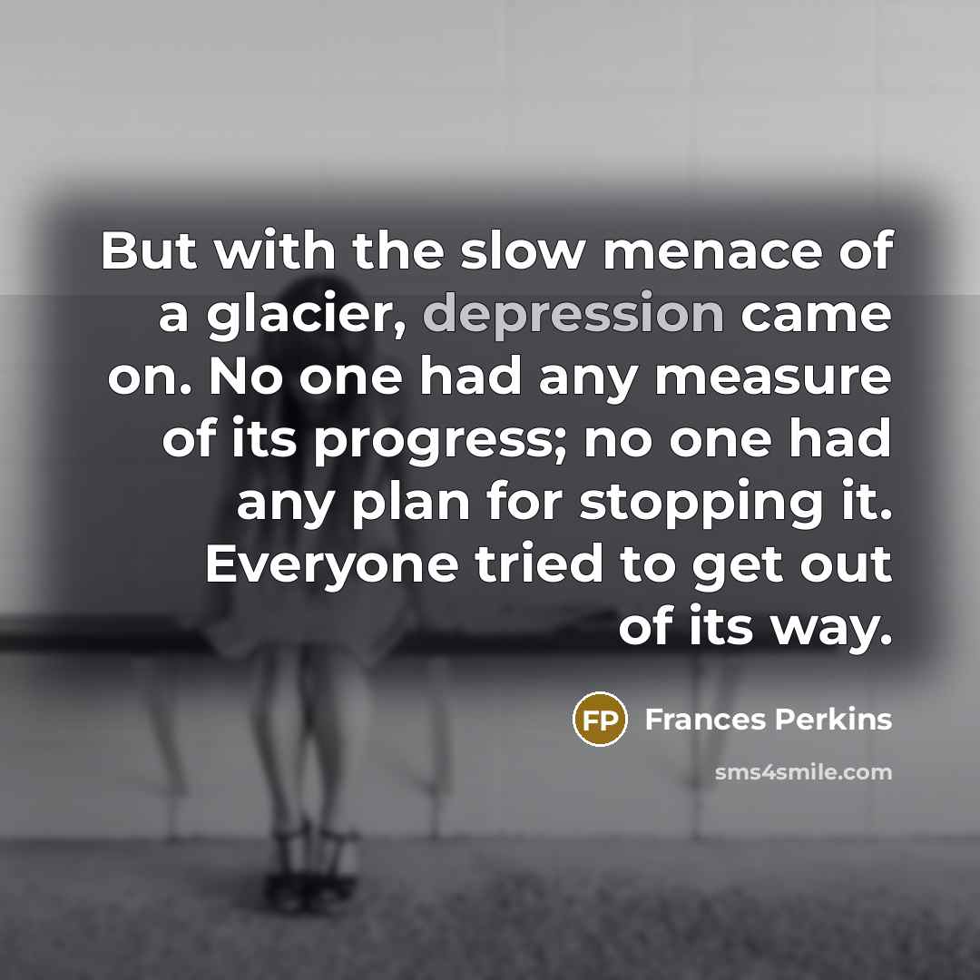 “But with the slow menace of a glacier, depression came…” quote by Frances Perkins