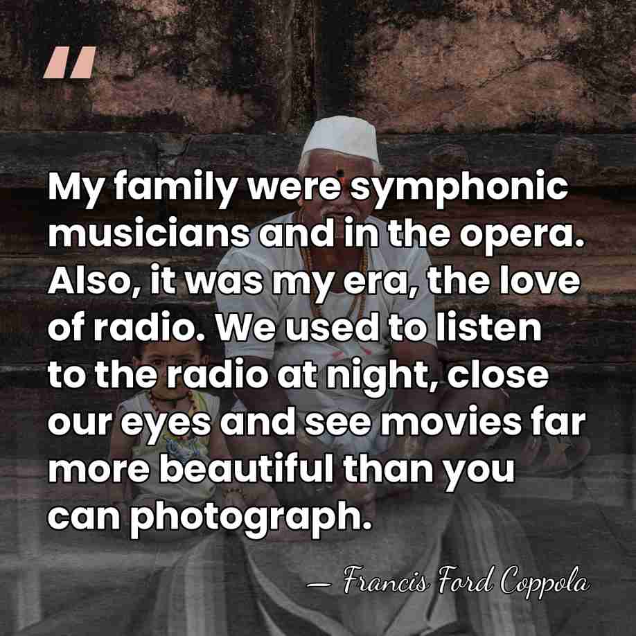 My family were symphonic musicians and in the opera. Also, it was&hellip; - Francis Ford Coppola