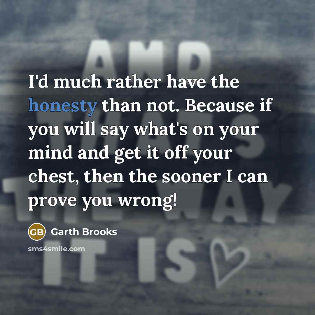 “I'd much rather have the honesty than not. Because if…” quote by Garth Brooks