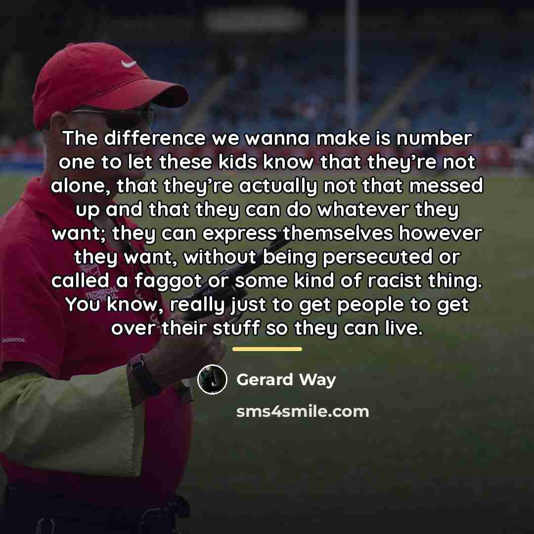 “The difference we wanna make is number one to let…” quote by Gerard Way