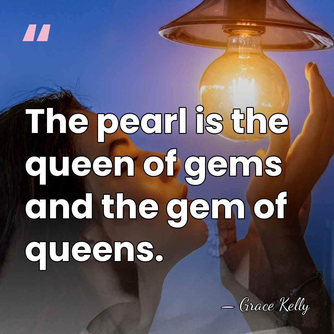 The pearl is the queen of gems and the gem of queens. - Grace Kelly