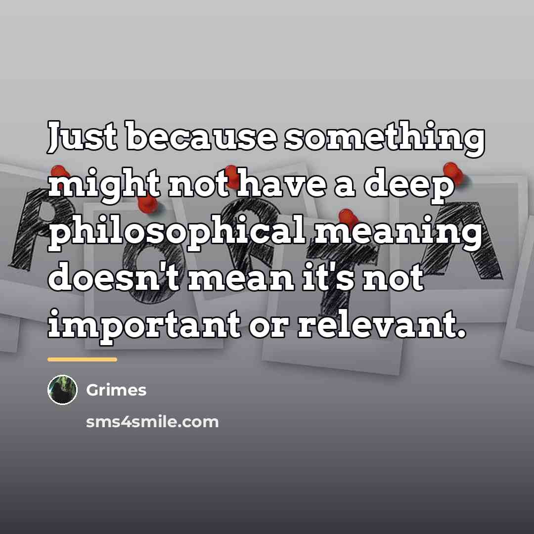 “Just because something might not have a deep philosophical meaning…” quote by Grimes