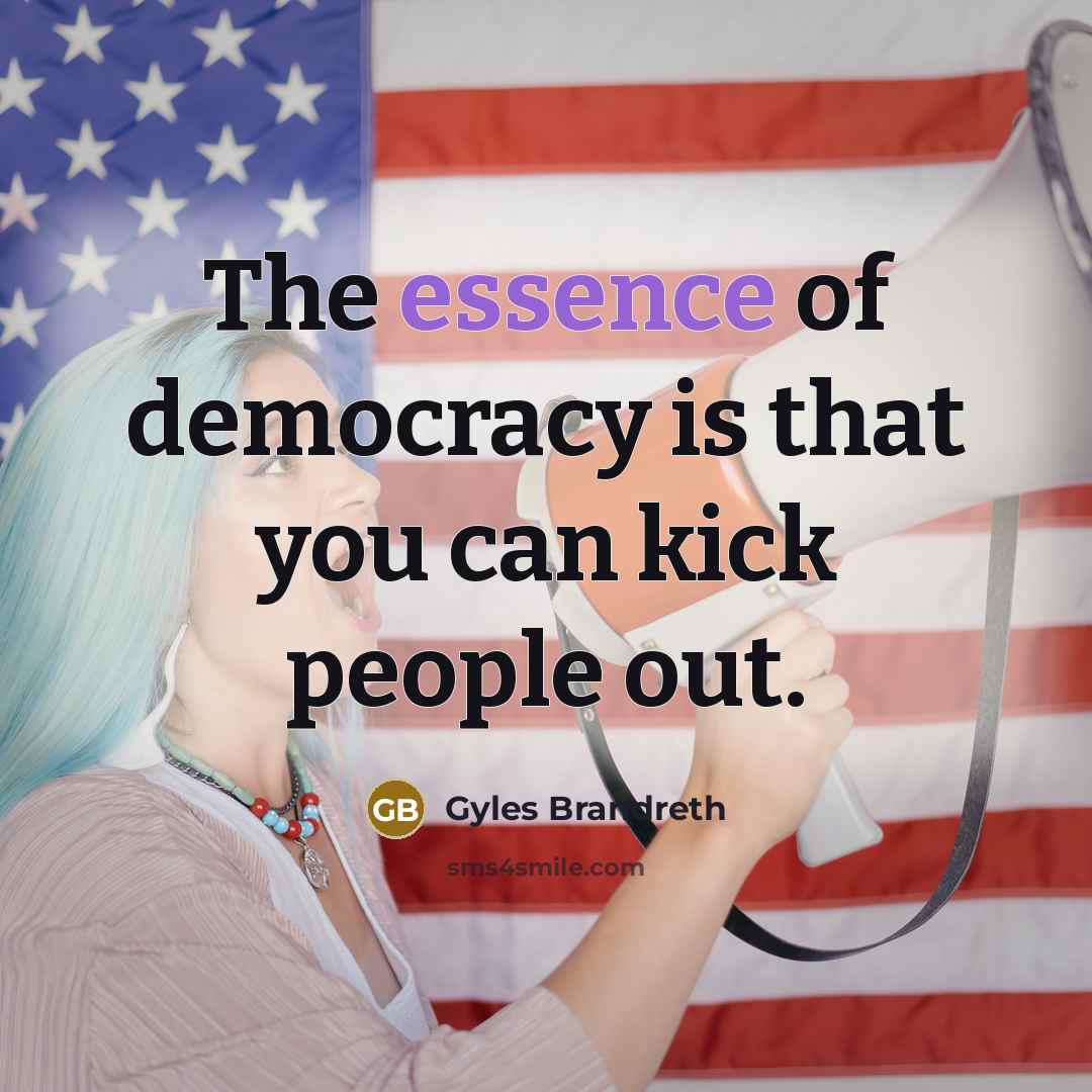 “The essence of democracy is that you can kick people…” quote by Gyles Brandreth