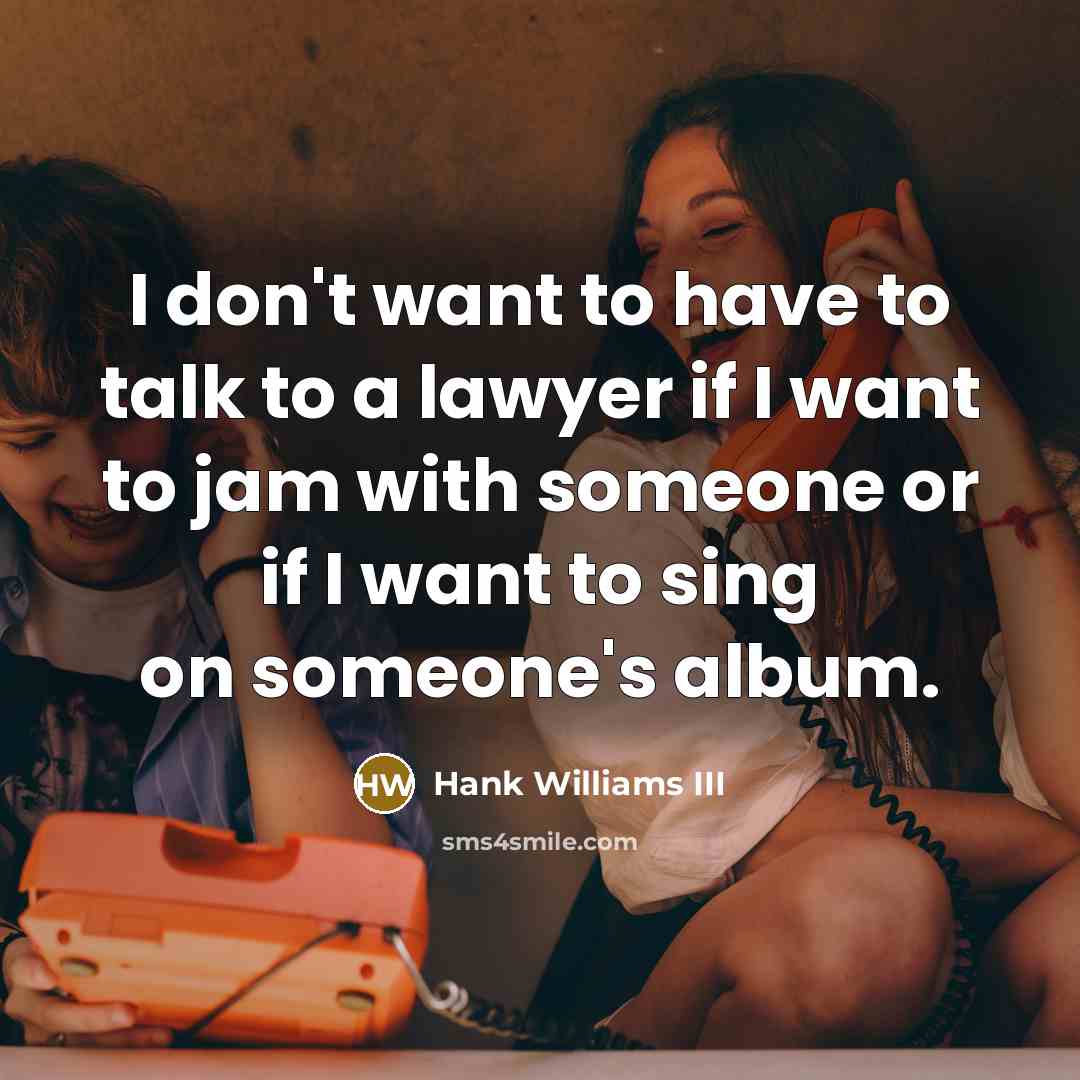 “I don't want to have to talk to a lawyer…” quote by Hank Williams III