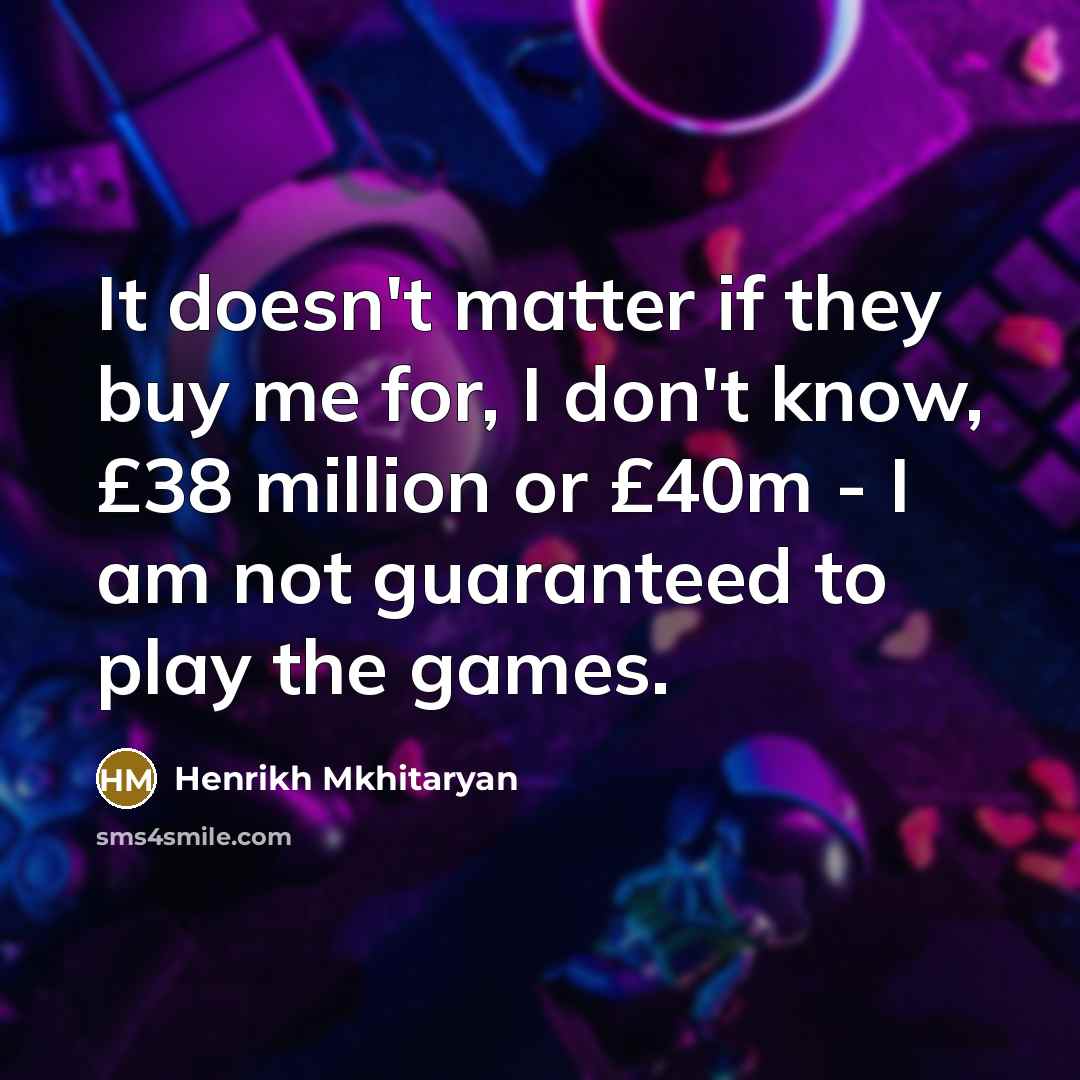 “It doesn't matter if they buy me for, I don't…” quote by Henrikh Mkhitaryan
