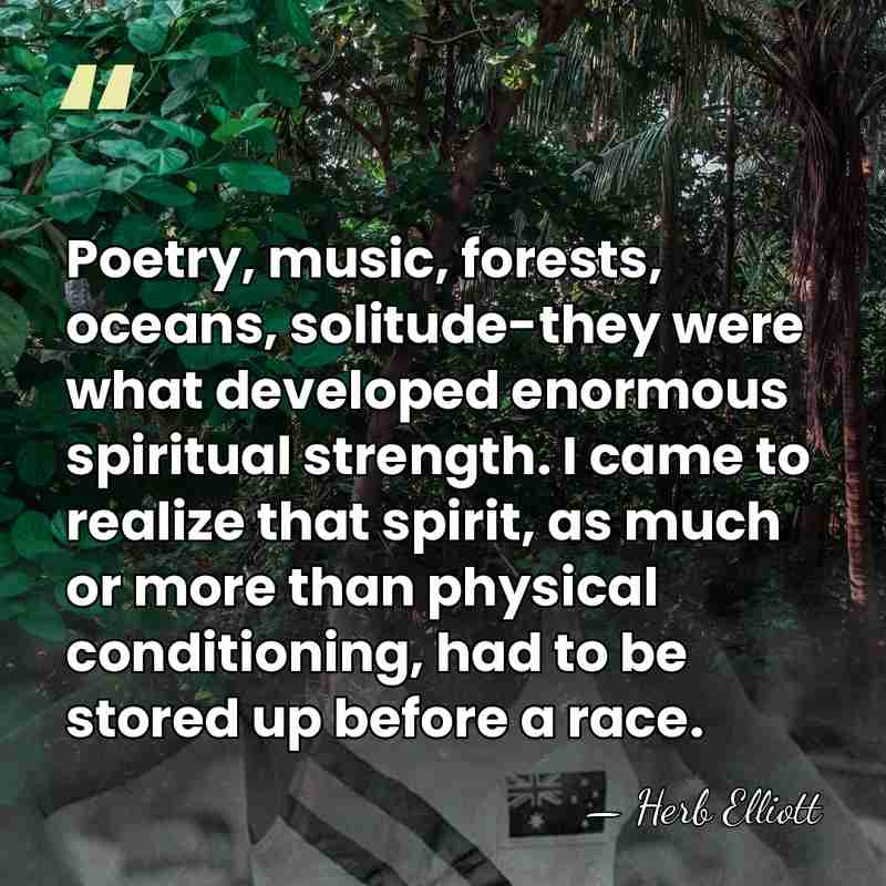 Poetry, music, forests, oceans, solitude-they were what developed enormous spiritual strength. I&hellip; - Herb Elliott