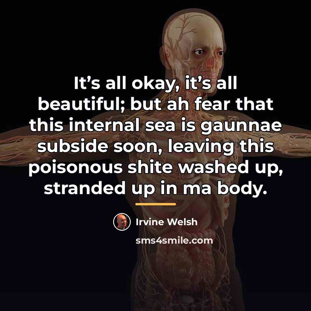 “It’s all okay, it’s all beautiful; but ah fear that…” quote by Irvine Welsh