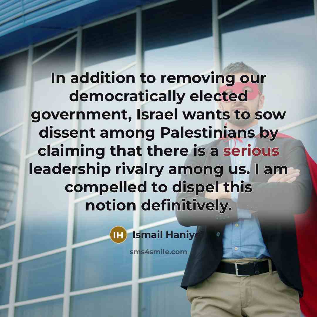 “In addition to removing our democratically elected government, Israel wants…” quote by Ismail Haniyeh
