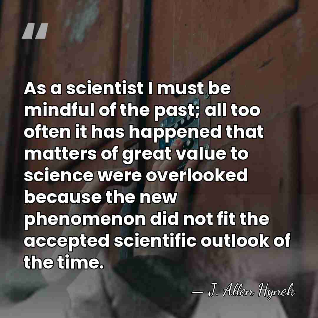 As a scientist I must be mindful of the past; all too&hellip; - J. Allen Hynek