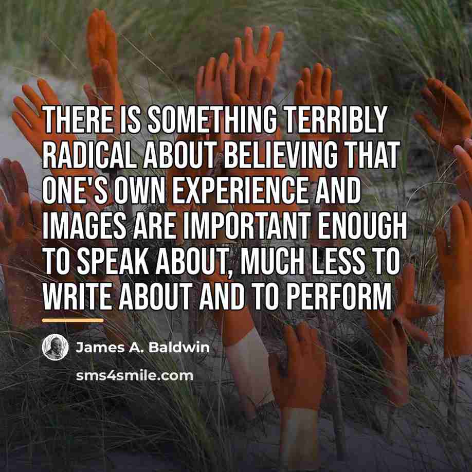 “There is something terribly radical about believing that one's own…” quote by James A. Baldwin