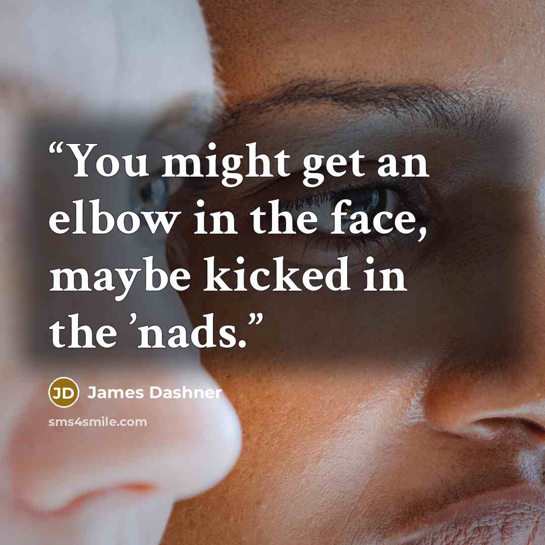 “You might get an elbow in the face, maybe kicked in the ’nads.” quote by James Dashner
