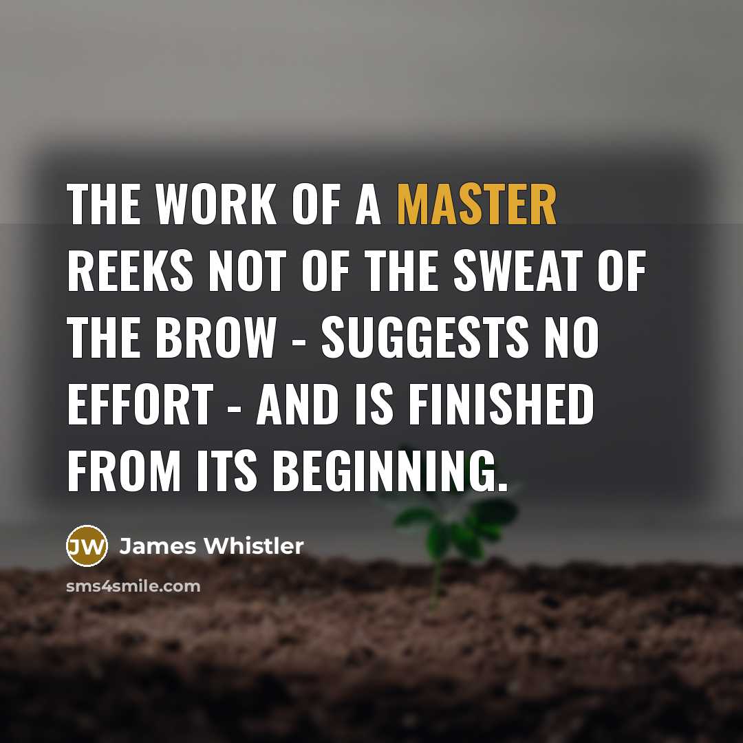 “The work of a master reeks not of the sweat…” quote by James Whistler