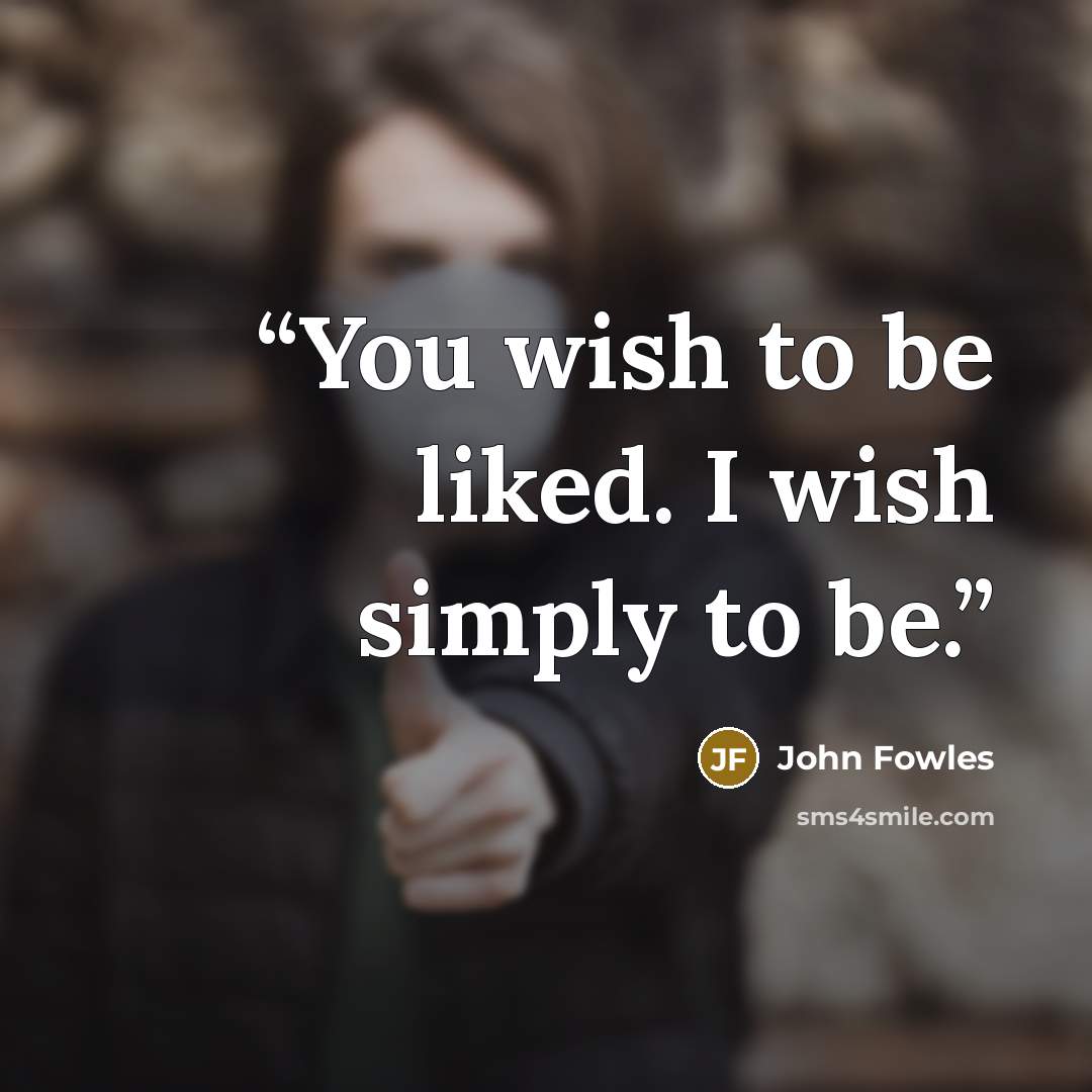 “You wish to be liked. I wish simply to be.” quote by John Fowles