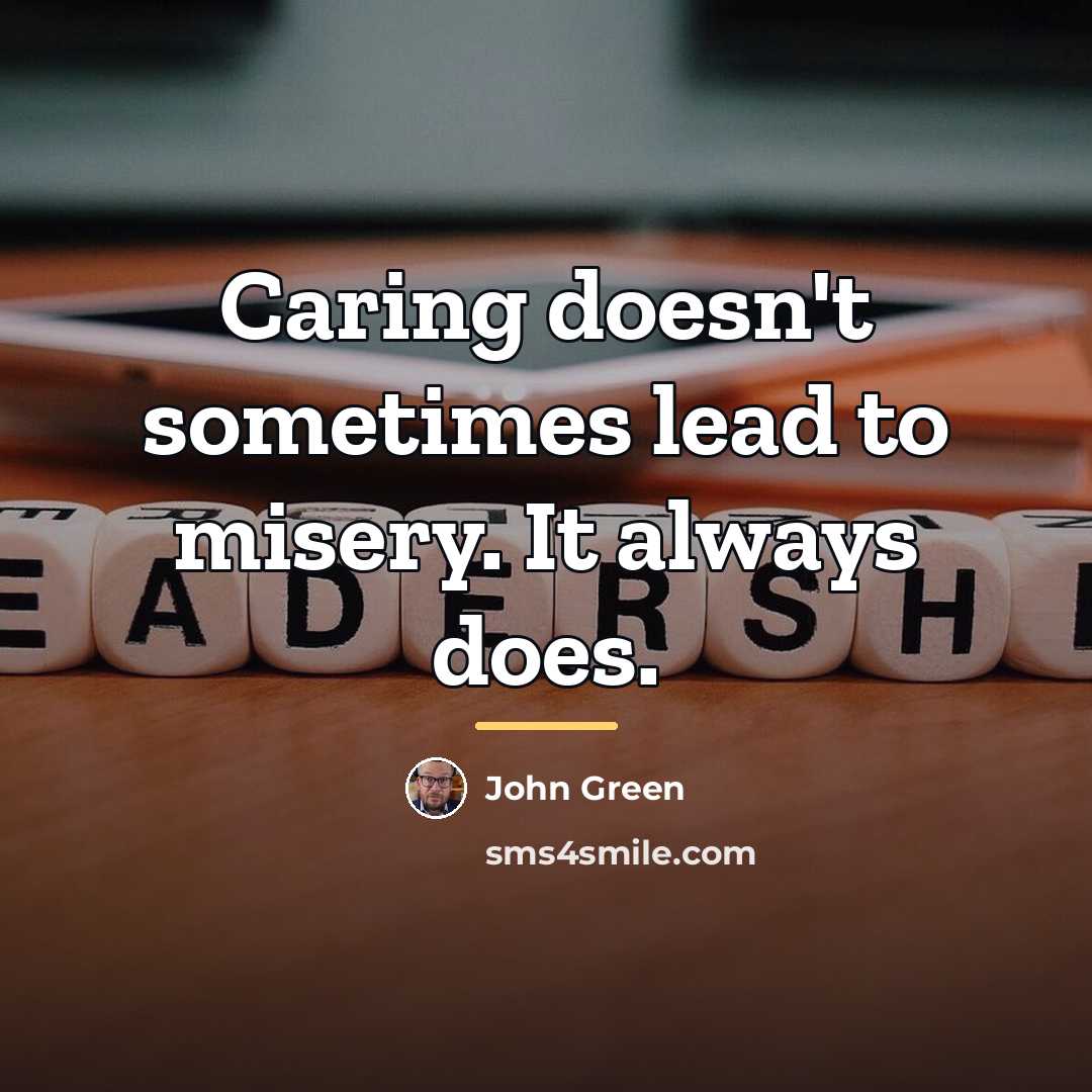 “Caring doesn't sometimes lead to misery. It always does.…” quote by John Green
