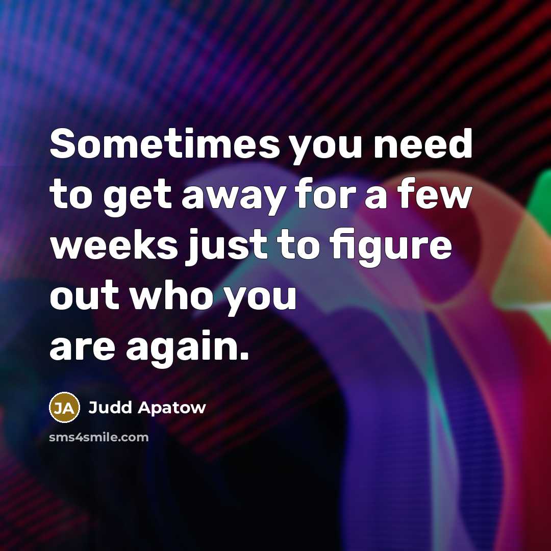 “Sometimes you need to get away for a few weeks just to figure out who you are again.” quote by Judd Apatow
