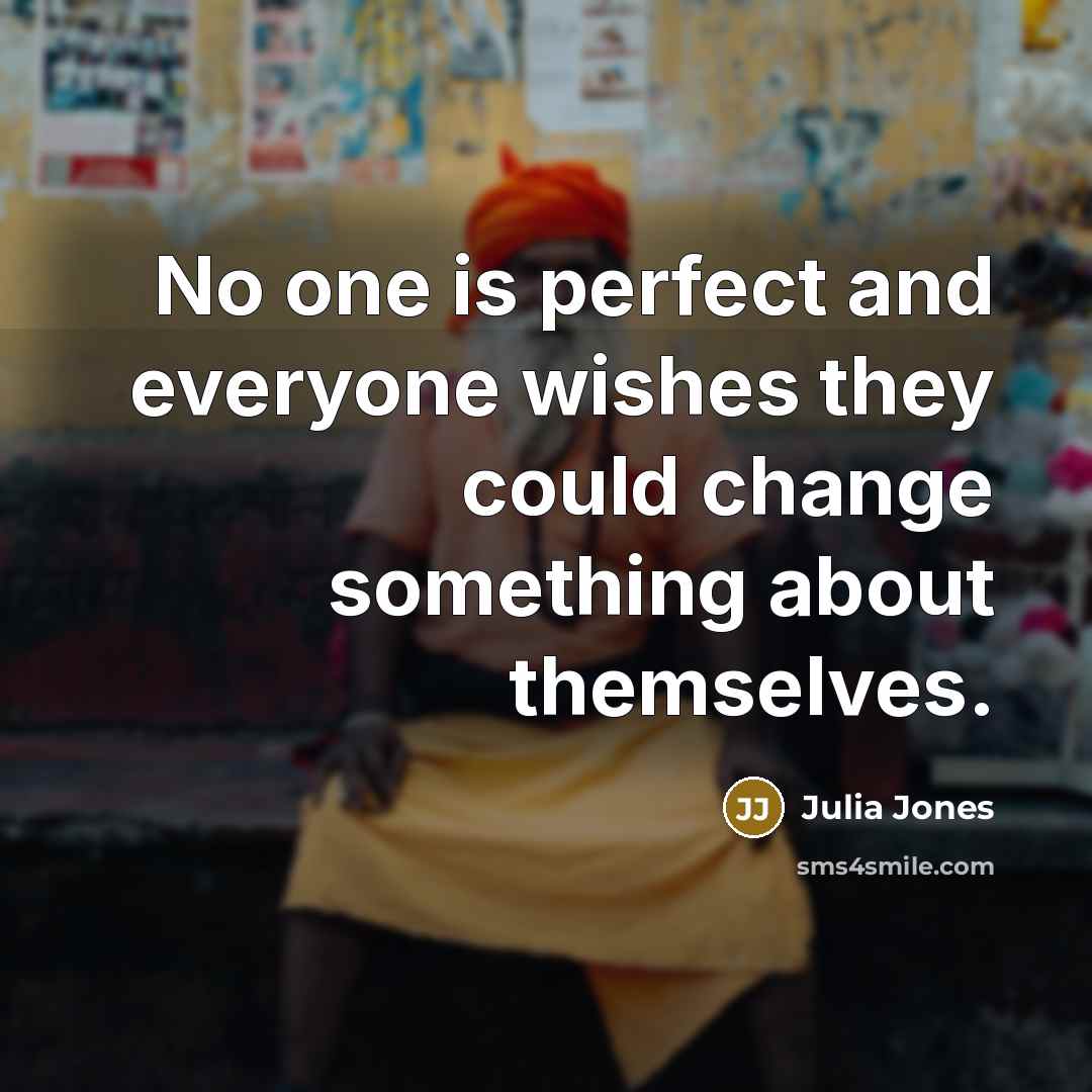 “No one is perfect and everyone wishes they could change…” quote by Julia Jones