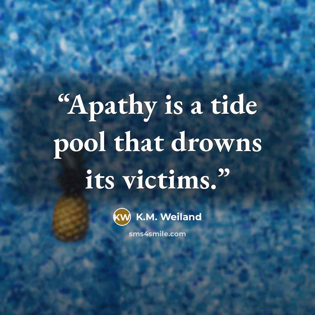“Apathy is a tide pool that drowns its victims.” quote by K.M. Weiland