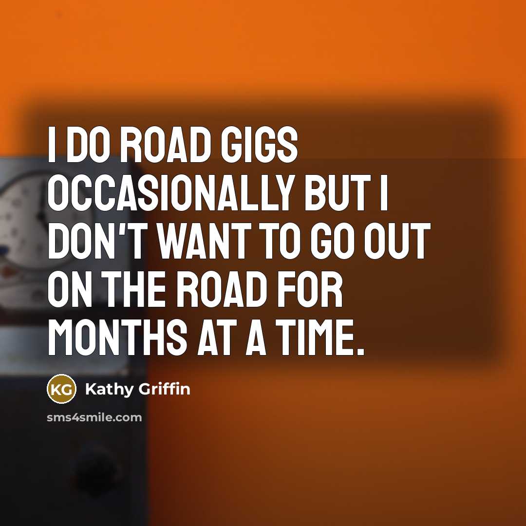 “I do road gigs occasionally but I don't want to…” quote by Kathy Griffin