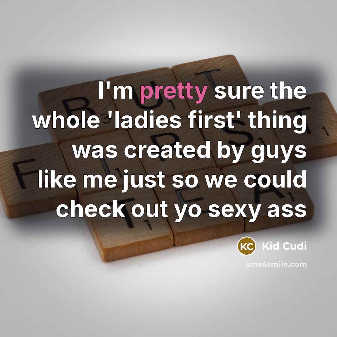 “I'm pretty sure the whole 'ladies first' thing was created by guys like me just so we could check out yo sexy ass” quote by Kid Cudi