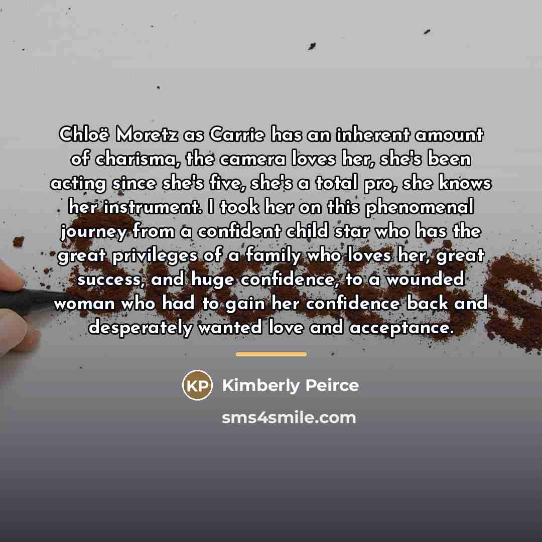 “Chloë Moretz as Carrie has an inherent amount of charisma,…” quote by Kimberly Peirce
