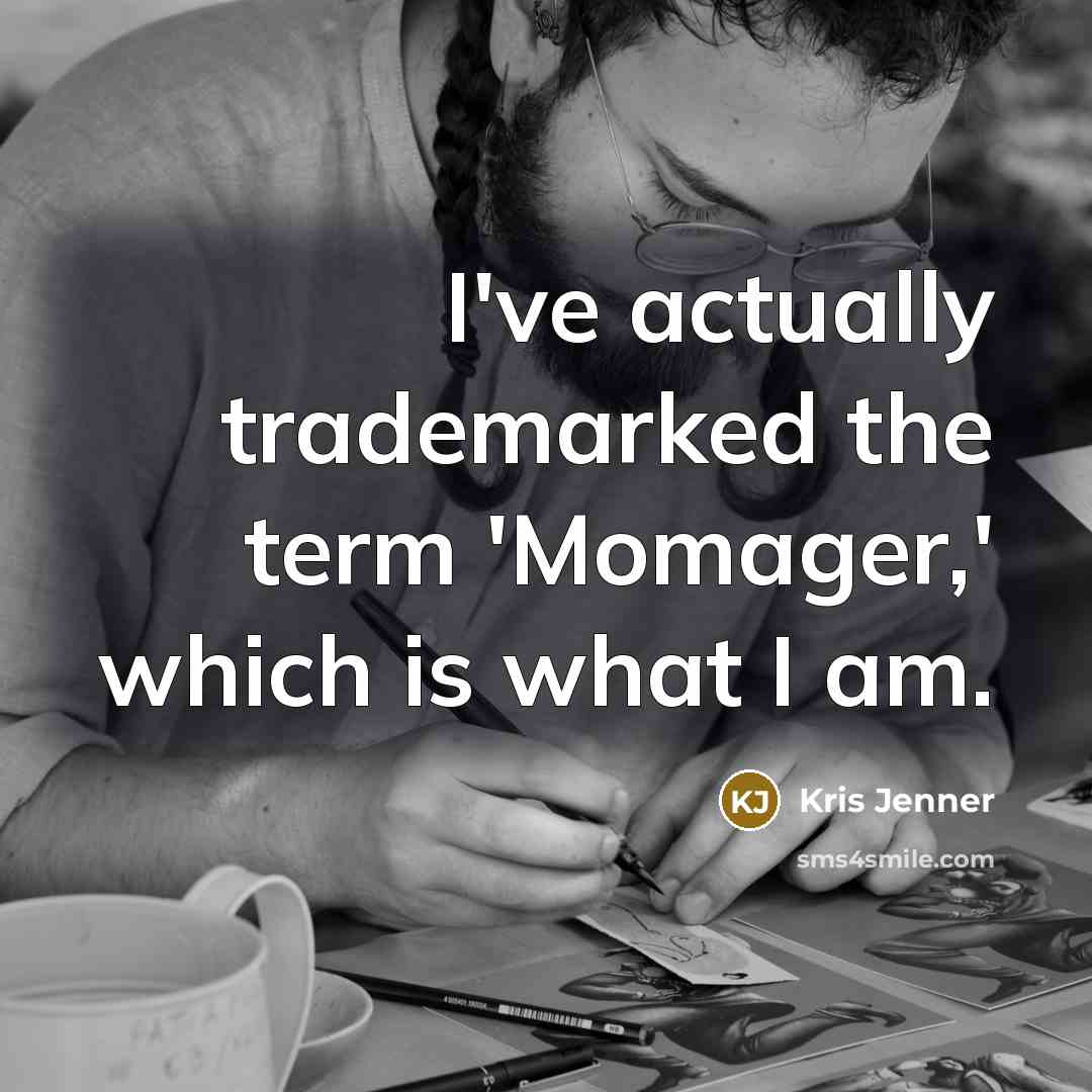 “I've actually trademarked the term 'Momager,' which is what I…” quote by Kris Jenner