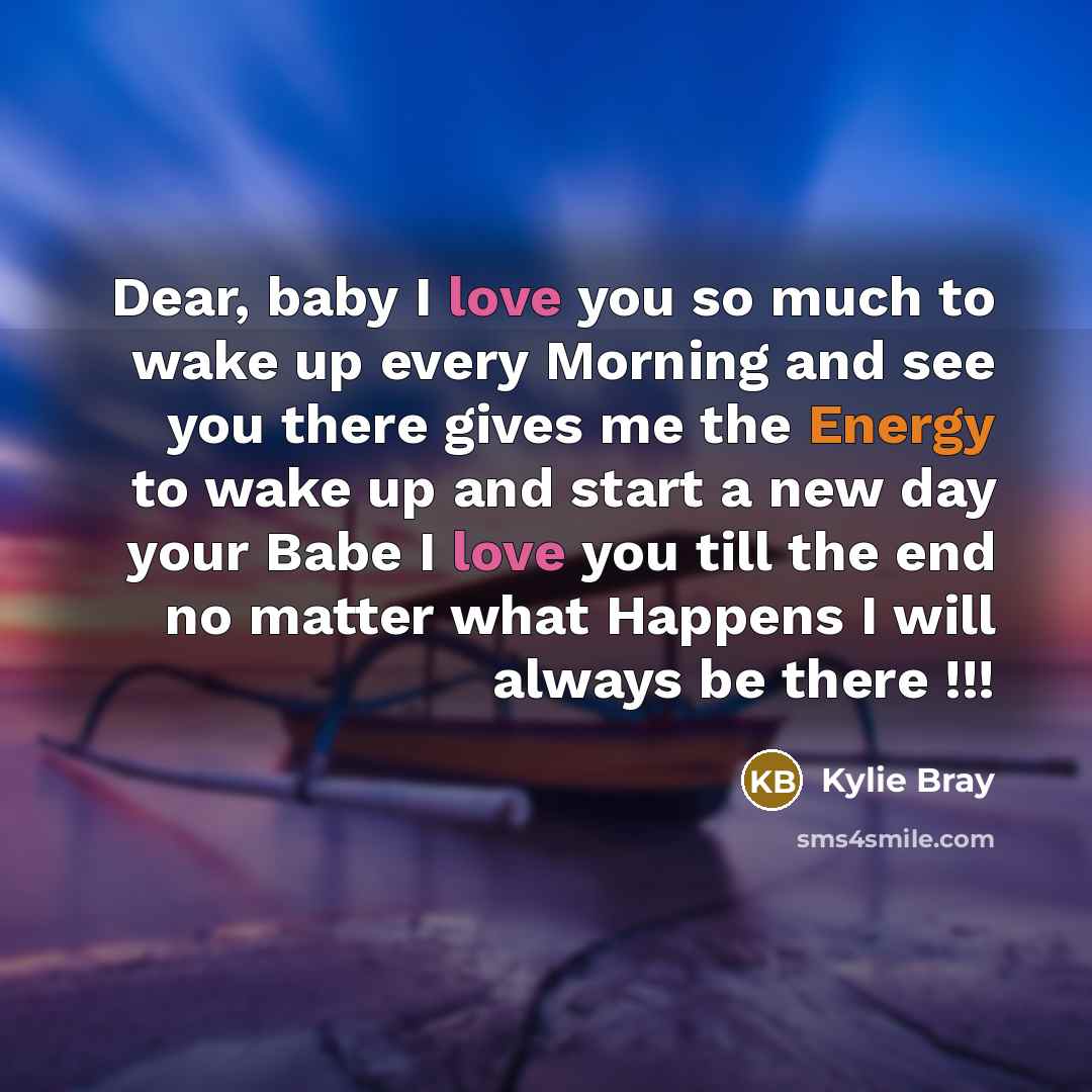 “Dear, baby I love you so much to wake up every Morning and see you there gives me the Energy to wake up and start a new day your Babe I love you till the end no matter what Happens I will always be there !!!” quote by Kylie Bray