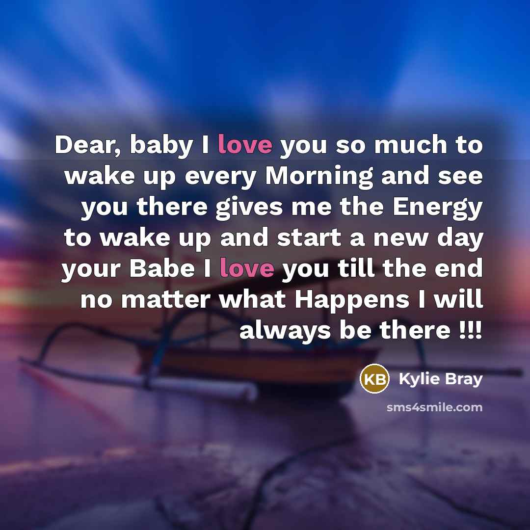 “Dear, baby I love you so much to wake up every Morning and see you there gives me the Energy to wake up and start a new day your Babe I love you till the end no matter what Happens I will always be there !!!” quote by Kylie Bray