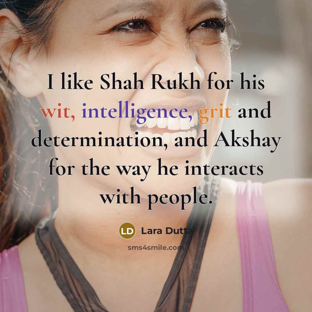 “I like Shah Rukh for his wit, intelligence, grit and determination, and Akshay for the way he interacts with people.” quote by Lara Dutta