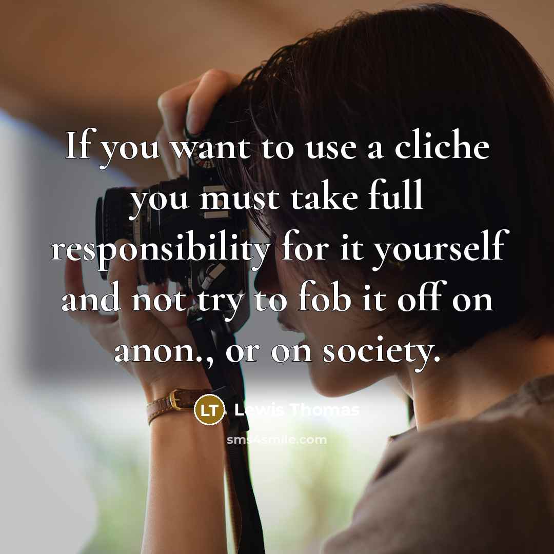 “If you want to use a cliche you must take…” quote by Lewis Thomas