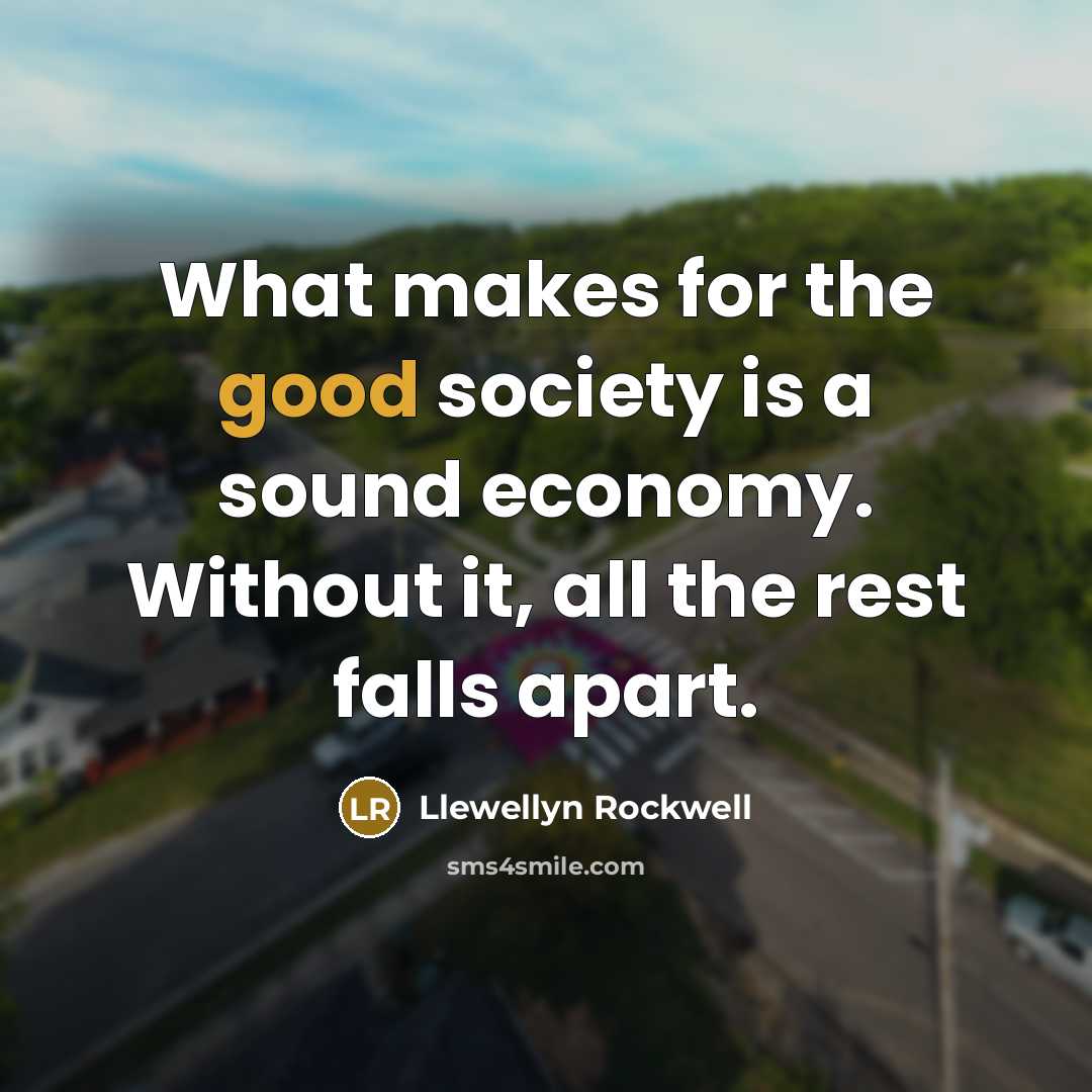 “What makes for the good society is a sound economy.…” quote by Llewellyn Rockwell