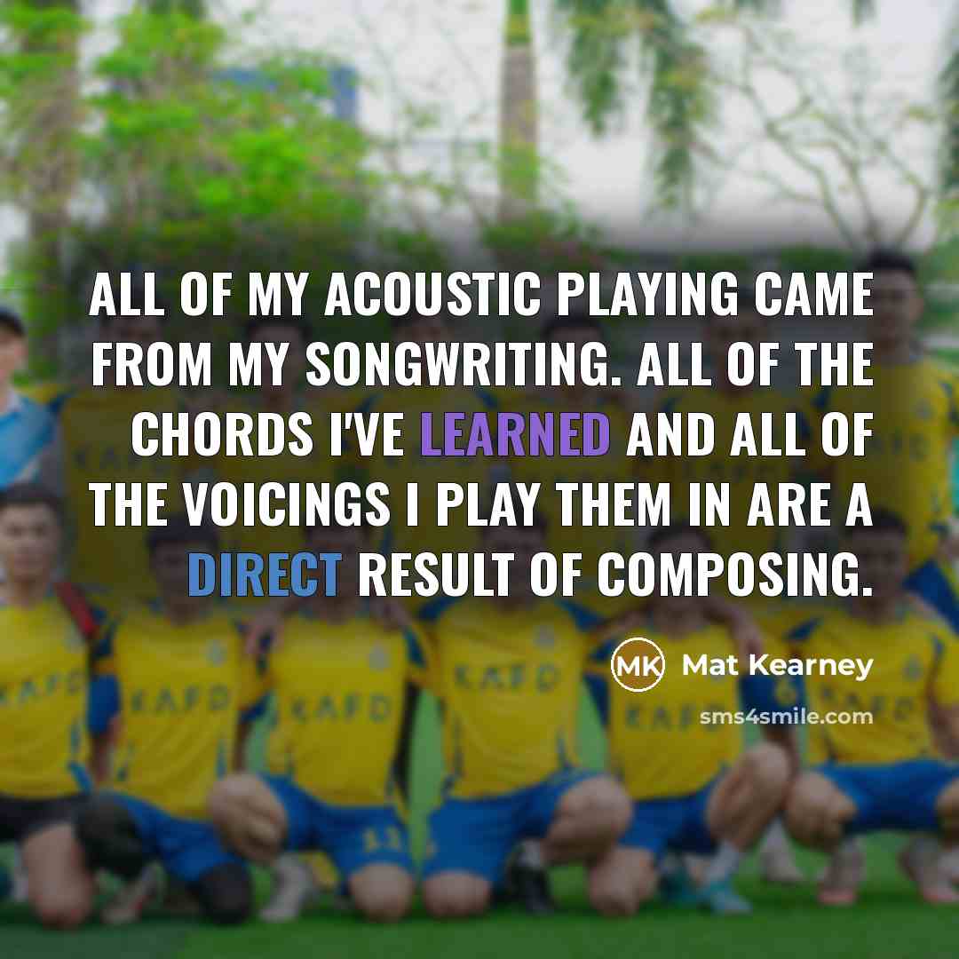“All of my acoustic playing came from my songwriting. All…” quote by Mat Kearney