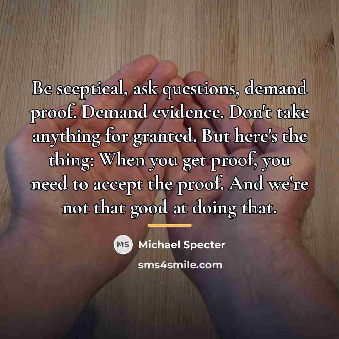 “Be sceptical, ask questions, demand proof. Demand evidence. Don't take…” quote by Michael Specter