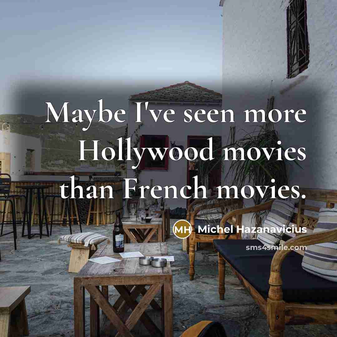 “Maybe I've seen more Hollywood movies than French movies.…” quote by Michel Hazanavicius